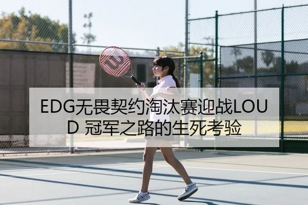EDG无畏契约淘汰赛迎战LOUD 冠军之路的生死考验